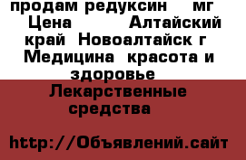 продам редуксин 10 мг.  › Цена ­ 450 - Алтайский край, Новоалтайск г. Медицина, красота и здоровье » Лекарственные средства   